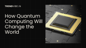 How Quantum Computing Will Change the World